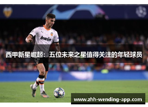西甲新星崛起：五位未来之星值得关注的年轻球员