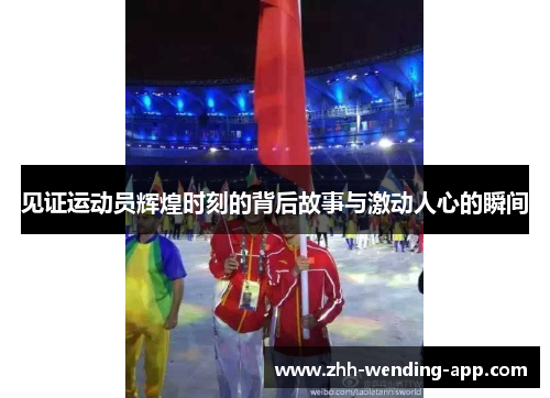 见证运动员辉煌时刻的背后故事与激动人心的瞬间 见证运动员辉煌时刻的背后故事与激动人心的瞬间