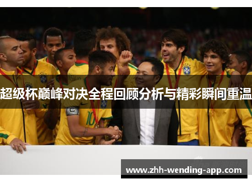 超级杯巅峰对决全程回顾分析与精彩瞬间重温 超级杯巅峰对决全程回顾分析与精彩瞬间重温