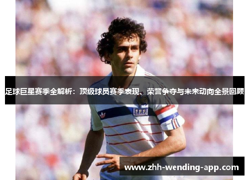 足球巨星赛季全解析:顶级球员赛季表现、荣誉争夺与未来动向全景回顾 足球巨星赛季全解析:顶级球员赛季表现、荣誉争夺与未来动向全景回顾