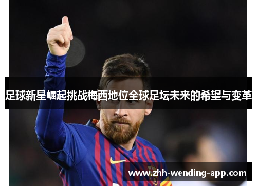 足球新星崛起挑战梅西地位全球足坛未来的希望与变革 足球新星崛起挑战梅西地位全球足坛未来的希望与变革