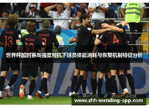 世界杯加时赛高强度对抗下球员体能消耗与恢复机制特征分析
