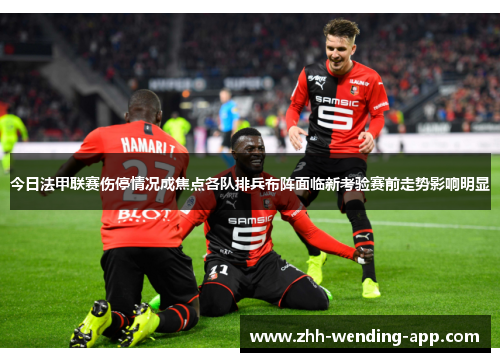 今日法甲联赛伤停情况成焦点各队排兵布阵面临新考验赛前走势影响明显 今日法甲联赛伤停情况成焦点各队排兵布阵面临新考验赛前走势影响明显