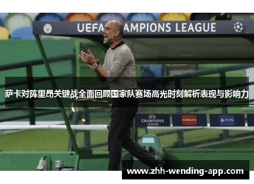 萨卡对阵里昂关键战全面回顾国家队赛场高光时刻解析表现与影响力