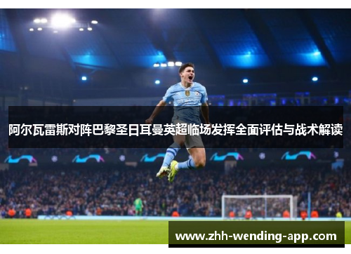 阿尔瓦雷斯对阵巴黎圣日耳曼英超临场发挥全面评估与战术解读 阿尔瓦雷斯对阵巴黎圣日耳曼英超临场发挥全面评估与战术解读