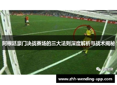 阿根廷豪门决战赛场的三大法则深度解析与战术揭秘 阿根廷豪门决战赛场的三大法则深度解析与战术揭秘