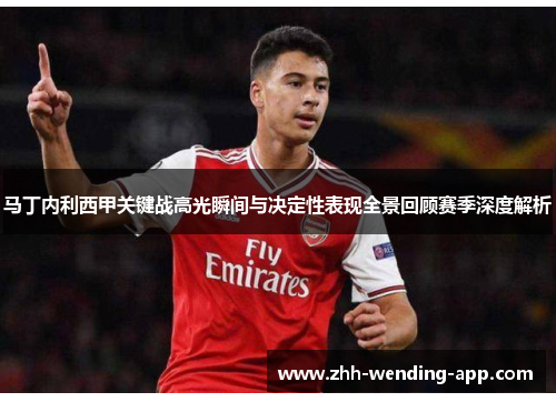 马丁内利西甲关键战高光瞬间与决定性表现全景回顾赛季深度解析