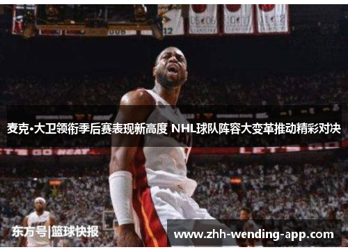 麦克·大卫领衔季后赛表现新高度 NHL球队阵容大变革推动精彩对决