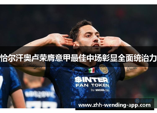 恰尔汗奥卢荣膺意甲最佳中场彰显全面统治力 恰尔汗奥卢荣膺意甲最佳中场彰显全面统治力