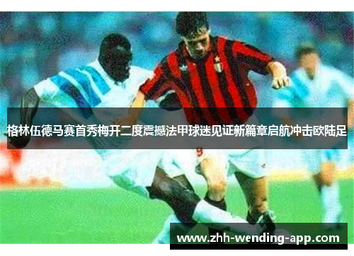 格林伍德马赛首秀梅开二度震撼法甲球迷见证新篇章启航冲击欧陆足
