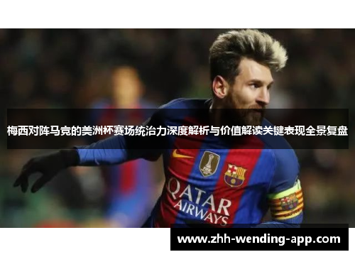 梅西对阵马竞的美洲杯赛场统治力深度解析与价值解读关键表现全景复盘