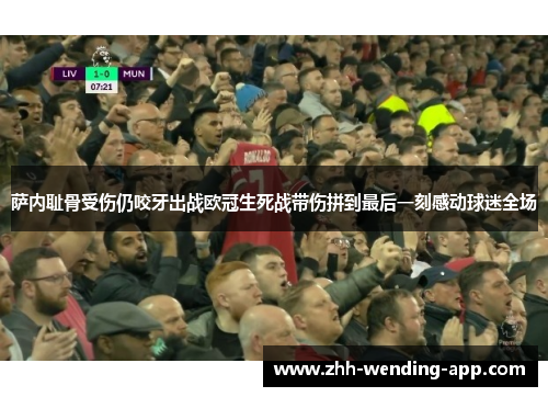 萨内耻骨受伤仍咬牙出战欧冠生死战带伤拼到最后一刻感动球迷全场